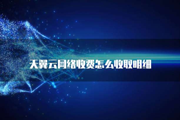 天翼云网络收费怎么收取明细