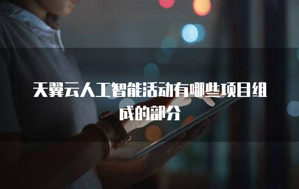 天翼云人工智能活动有哪些项目组成的部分