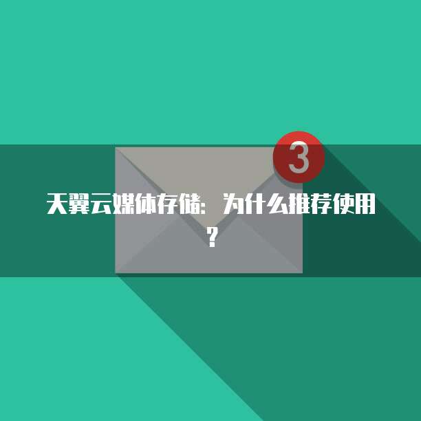 天翼云媒体存储:为什么推荐使用?