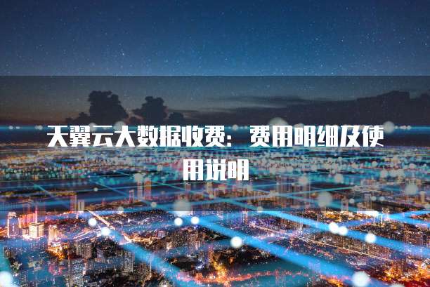 天翼云大数据收费:费用明细及使用说明