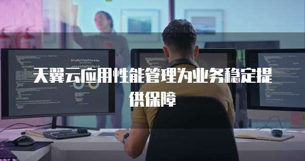 天翼云应用性能管理为业务稳定提供保障