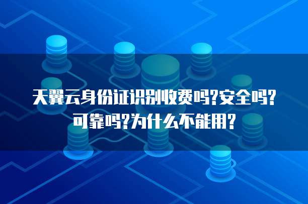 天翼云身份证识别收费吗?安全吗?可靠吗?为什么不能用?
