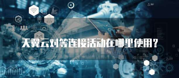 天翼云对等连接活动在哪里使用?