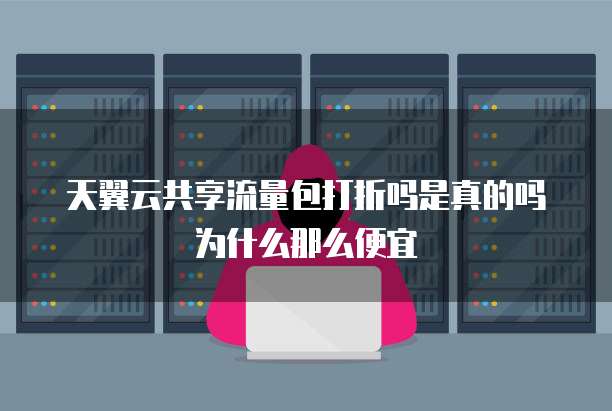 天翼云共享流量包打折吗是真的吗为什么那么便宜