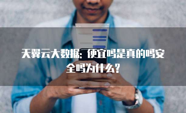 天翼云大数据: 便宜吗是真的吗安全吗为什么?
