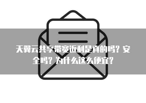 天翼云共享带宽返利是真的吗?安全吗?为什么这么便宜?