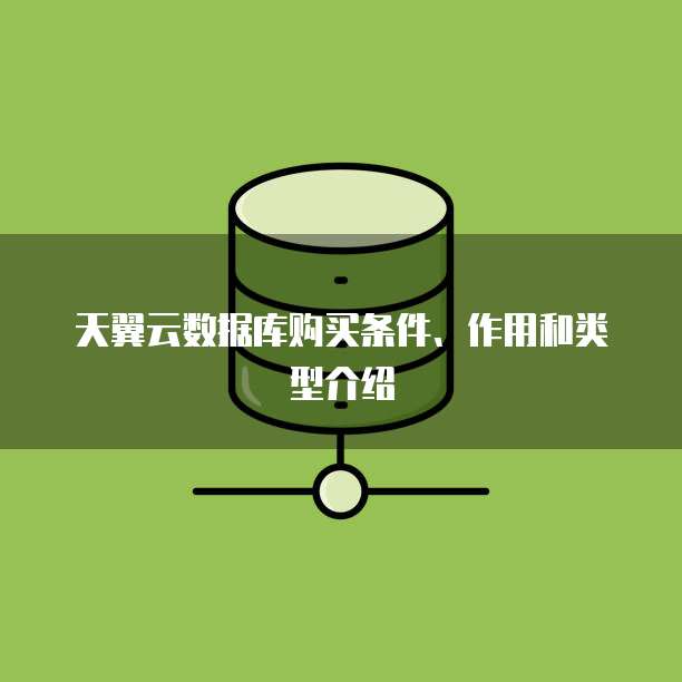 天翼云数据库购买条件、作用和类型介绍