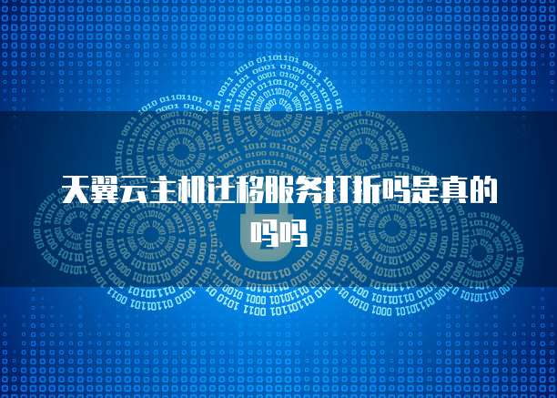 天翼云主机迁移服务打折吗是真的吗吗
