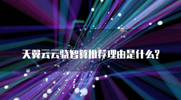 天翼云云骁智算推荐理由是什么?