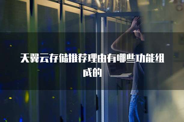 天翼云存储推荐理由有哪些功能组成的