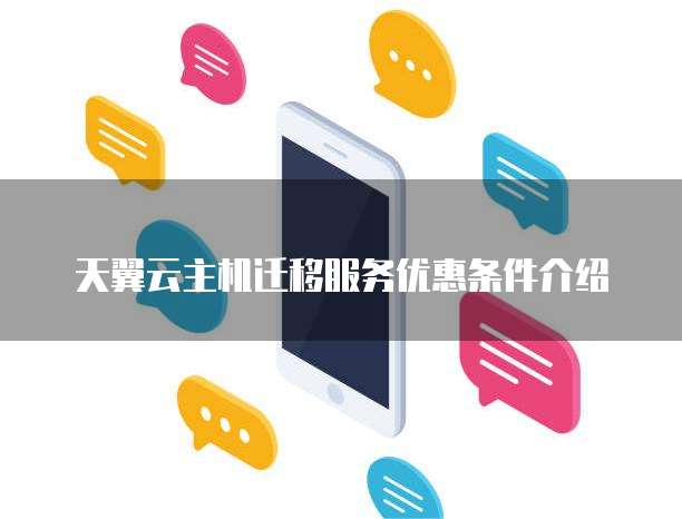 天翼云主机迁移服务优惠条件介绍
