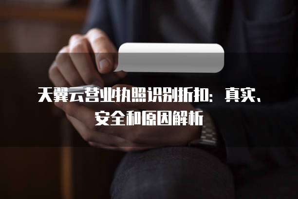 天翼云营业执照识别折扣:真实、安全和原因解析