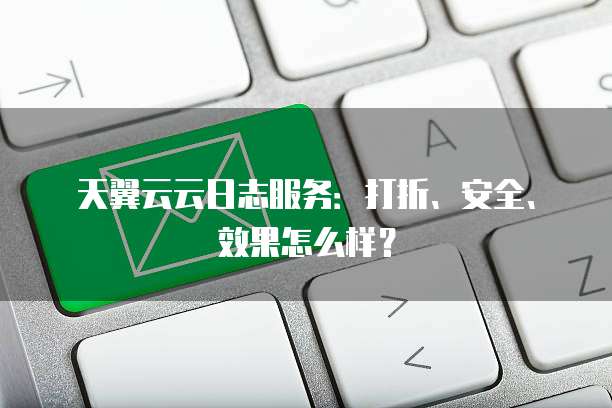 天翼云云日志服务:打折、安全、效果怎么样?