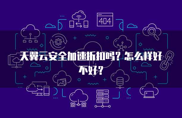 天翼云安全加速折扣吗？怎么样好不好？