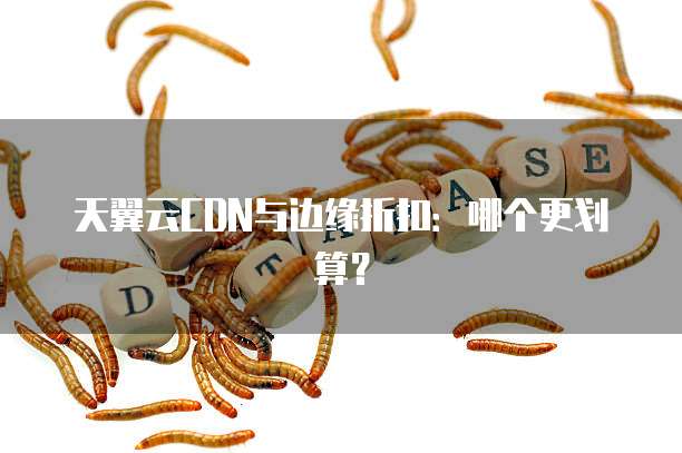 天翼云CDN与边缘折扣:哪个更划算?