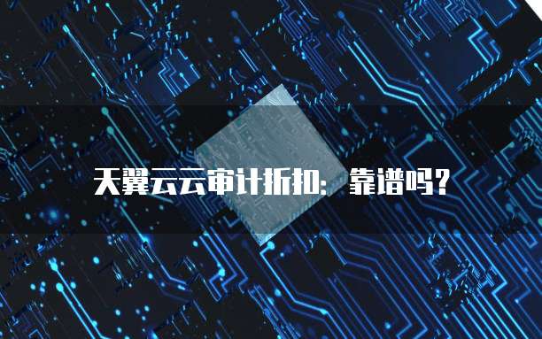 天翼云云审计折扣:靠谱吗?