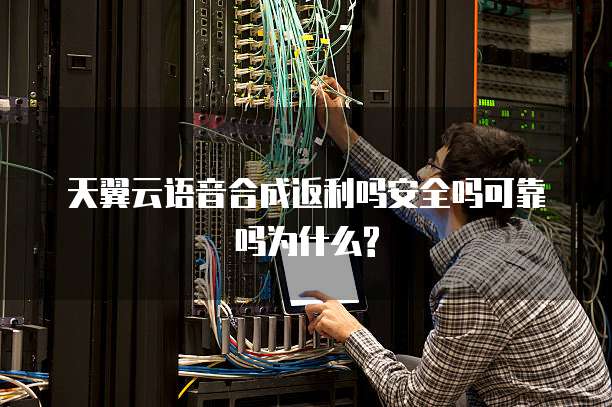 天翼云语音合成返利吗安全吗可靠吗为什么?