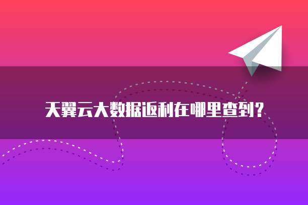 天翼云大数据返利在哪里查到?