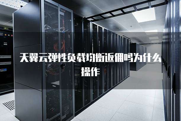 天翼云弹性负载均衡返佣吗为什么操作