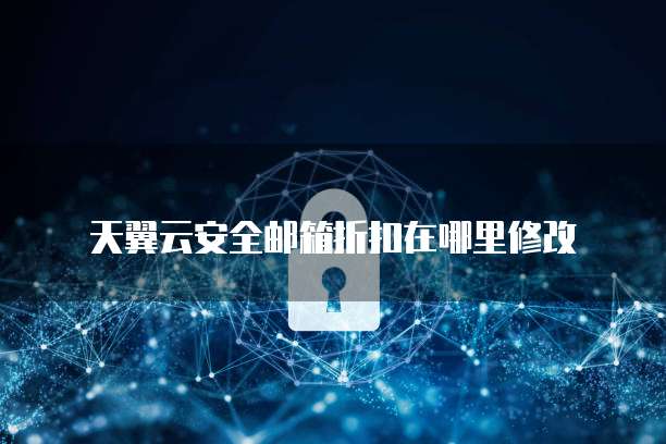 天翼云安全邮箱折扣在哪里修改