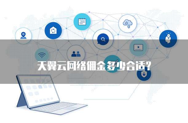 天翼云网络佣金多少合适?