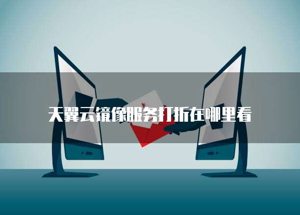 天翼云镜像服务打折在哪里看