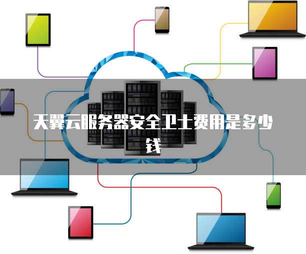 天翼云服务器安全卫士费用是多少钱