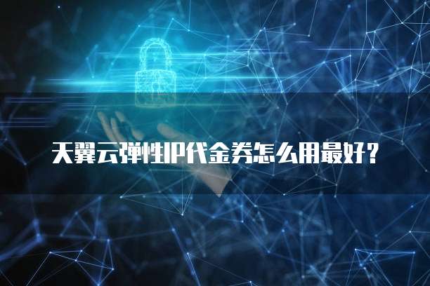天翼云弹性IP代金券怎么用最好？