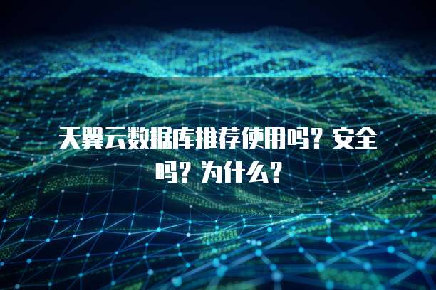  天翼云数据库推荐使用吗？安全吗？为什么？