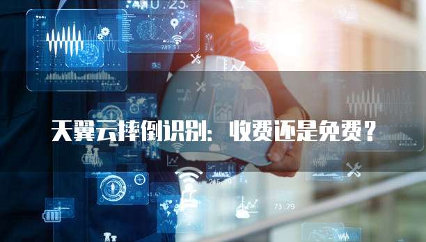 天翼云摔倒识别:收费还是免费?