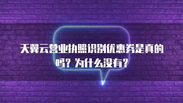 天翼云营业执照识别优惠券是真的吗？为什么没有？