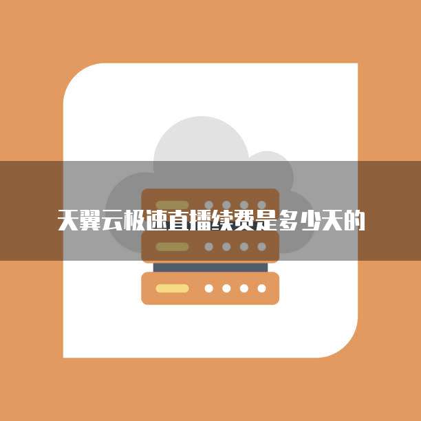 天翼云极速直播续费是多少天的