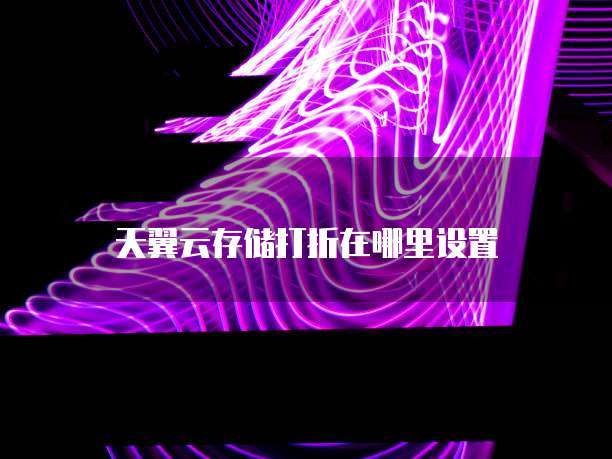 天翼云存储打折在哪里设置