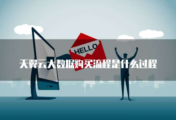 天翼云大数据购买流程是什么过程