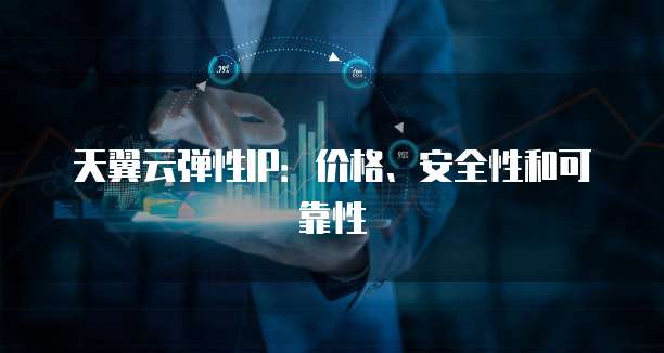 天翼云弹性IP:价格、安全性和可靠性