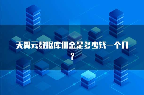 天翼云数据库佣金是多少钱一个月?