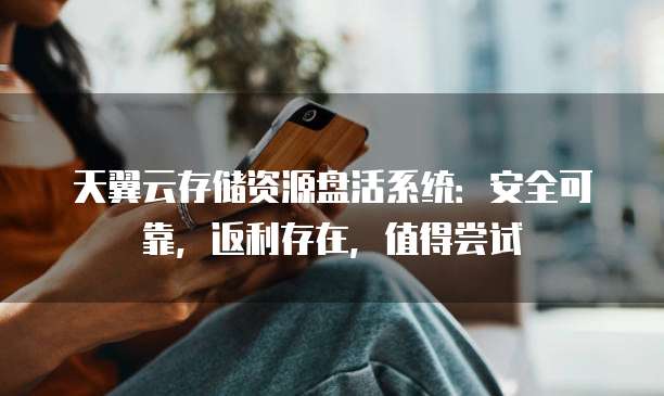 天翼云存储资源盘活系统:安全可靠,返利存在,值得尝试