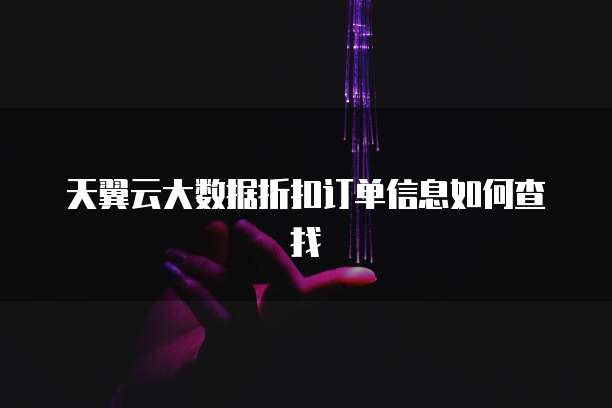 天翼云大数据折扣订单信息如何查找