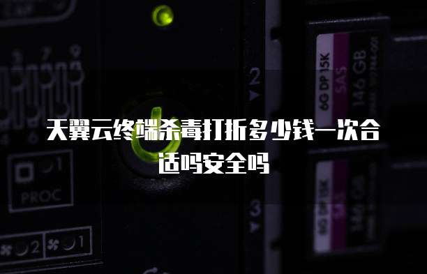 天翼云终端杀毒打折多少钱一次合适吗安全吗