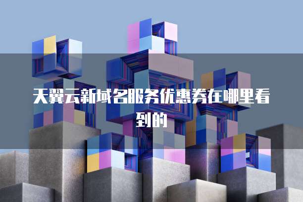 天翼云新域名服务优惠券在哪里看到的