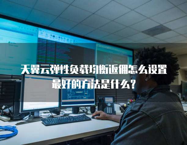 天翼云弹性负载均衡返佣怎么设置最好的方法是什么?