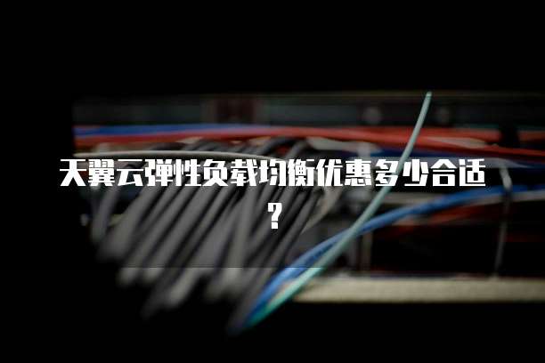 天翼云弹性负载均衡优惠多少合适?