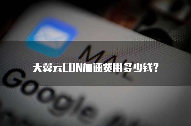天翼云CDN加速费用多少钱?