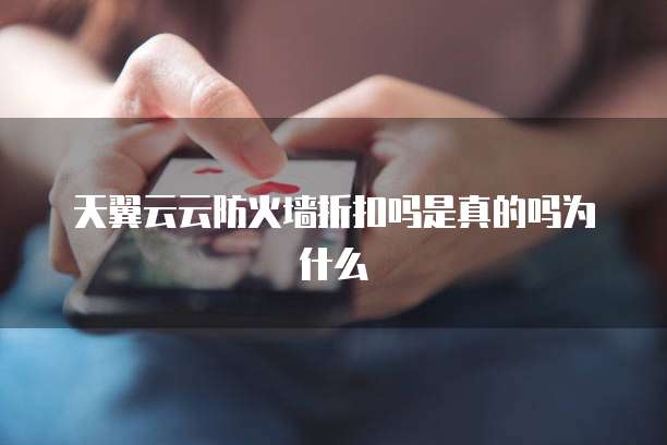 天翼云云防火墙折扣吗是真的吗为什么