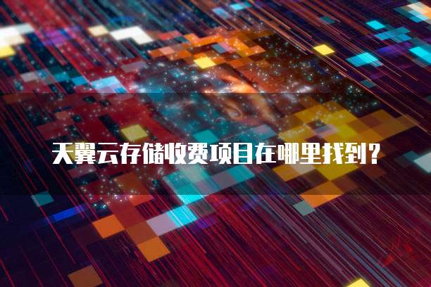 天翼云存储收费项目在哪里找到?