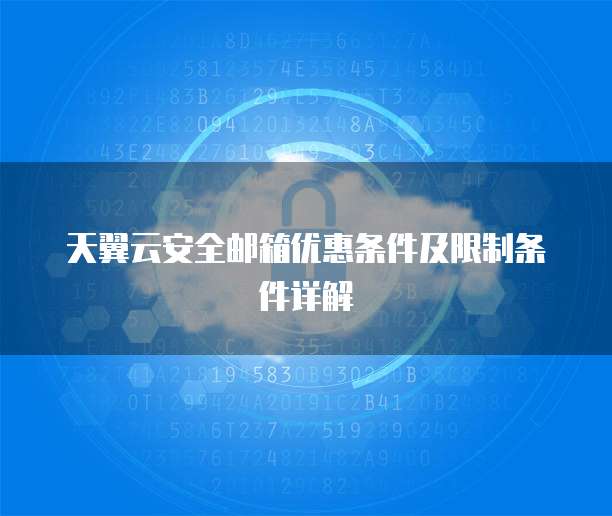 天翼云安全邮箱优惠条件及限制条件详解