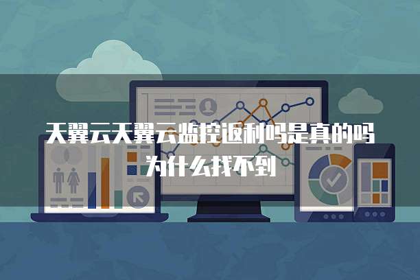 天翼云天翼云监控返利吗是真的吗为什么找不到