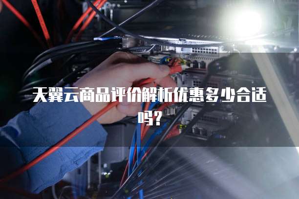 天翼云商品评价解析优惠多少合适吗?