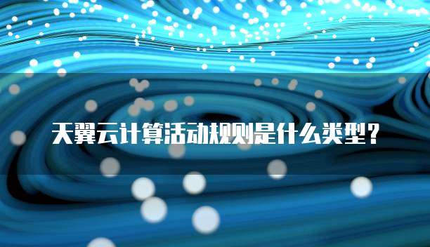 天翼云计算活动规则是什么类型?