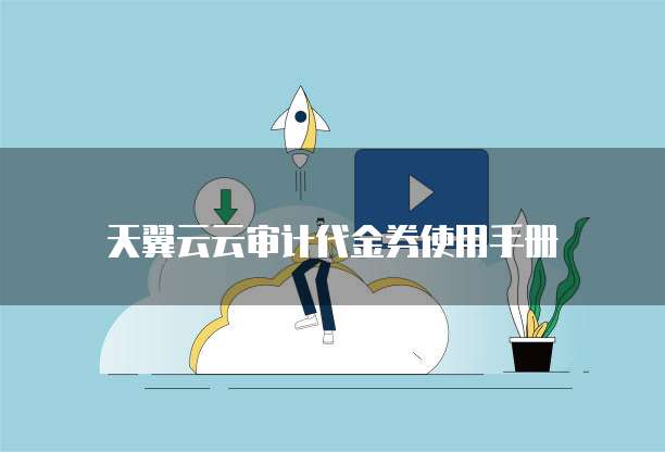天翼云云审计代金券使用手册